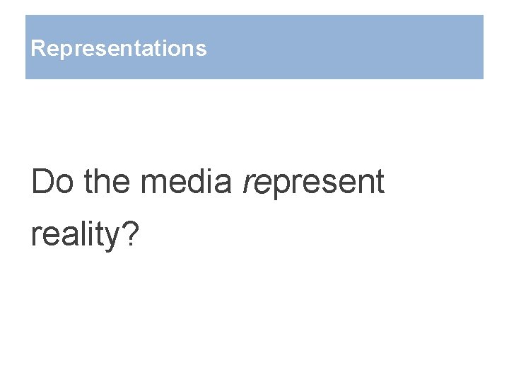 Representations Do the media represent reality? 