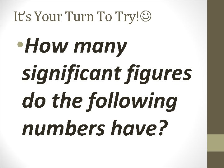 It’s Your Turn To Try! • How many significant figures do the following numbers