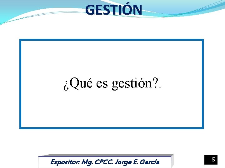 GESTIÓN ¿Qué es gestión? . Expositor: Mg. CPCC. Jorge E. García 5 