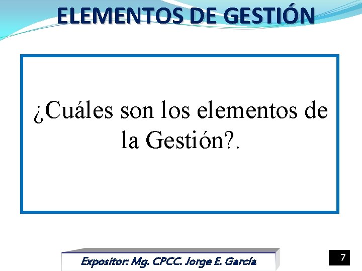 ELEMENTOS DE GESTIÓN ¿Cuáles son los elementos de la Gestión? . Expositor: Mg. CPCC.