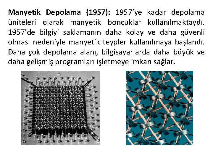 Manyetik Depolama (1957): 1957’ye kadar depolama üniteleri olarak manyetik boncuklar kullanılmaktaydı. 1957’de bilgiyi saklamanın