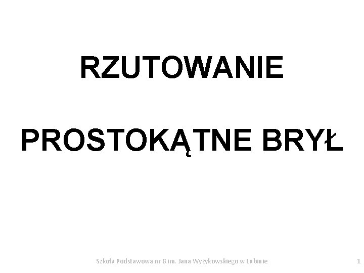 RZUTOWANIE PROSTOKĄTNE BRYŁ Szkoła Podstawowa nr 8 im. Jana Wyżykowskiego w Lubinie 1 