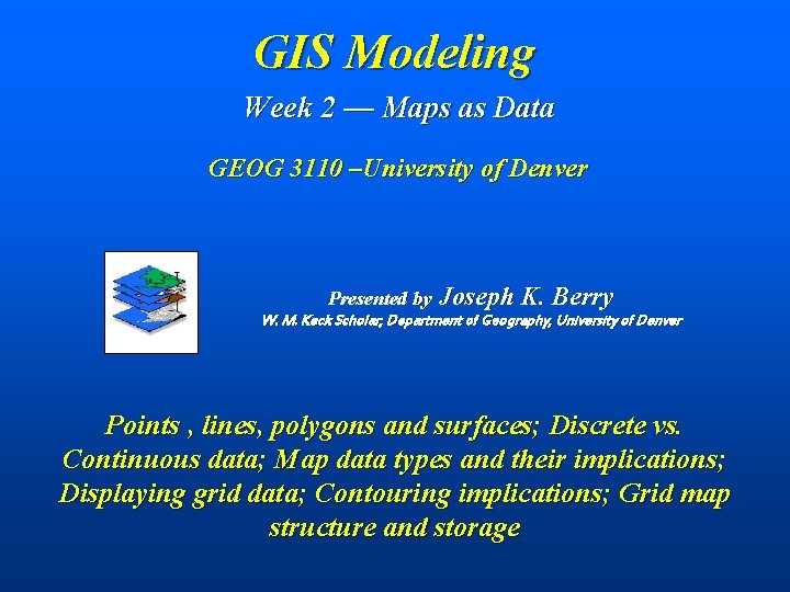GIS Modeling Week 2 — Maps as Data GEOG 3110 –University of Denver Presented