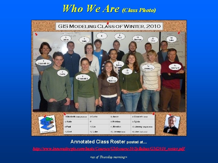Who We Are (Class Photo) Annotated Class Roster posted at… http: //www. innovativegis. com/basis/Courses/GMcourse