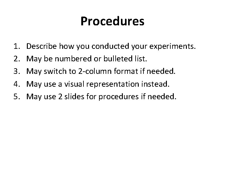 Procedures 1. 2. 3. 4. 5. Describe how you conducted your experiments. May be Procedures 1. 2. 3. 4. 5. Describe how you conducted your experiments. May be
