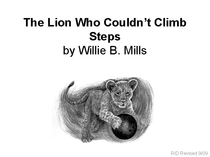 The Lion Who Couldn’t Climb Steps by Willie B. Mills RID Revised 9/09 