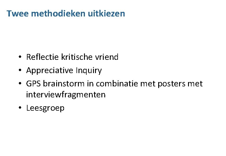 Twee methodieken uitkiezen • Reflectie kritische vriend • Appreciative Inquiry • GPS brainstorm in