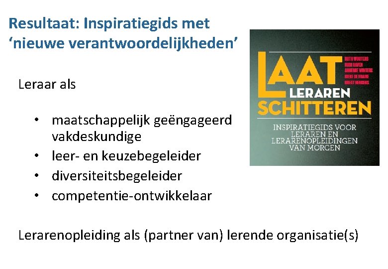 Resultaat: Inspiratiegids met ‘nieuwe verantwoordelijkheden’ Leraar als • maatschappelijk geëngageerd vakdeskundige • leer- en