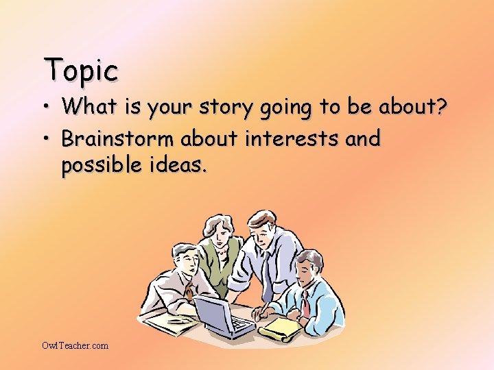 Topic • What is your story going to be about? • Brainstorm about interests