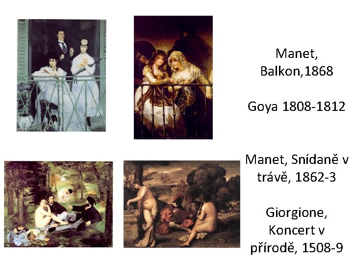 Manet, Balkon, 1868 Goya 1808 -1812 Manet, Snídaně v trávě, 1862 -3 Giorgione, Koncert
