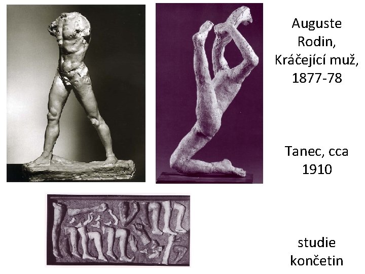 Auguste Rodin, Kráčející muž, 1877 -78 Tanec, cca 1910 studie končetin 