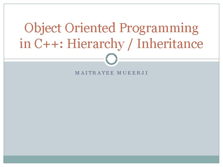 Object Oriented Programming in C++: Hierarchy / Inheritance MAITRAYEE MUKERJI 