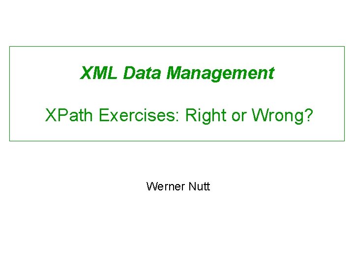 XML Data Management XPath Exercises: Right or Wrong? Werner Nutt 