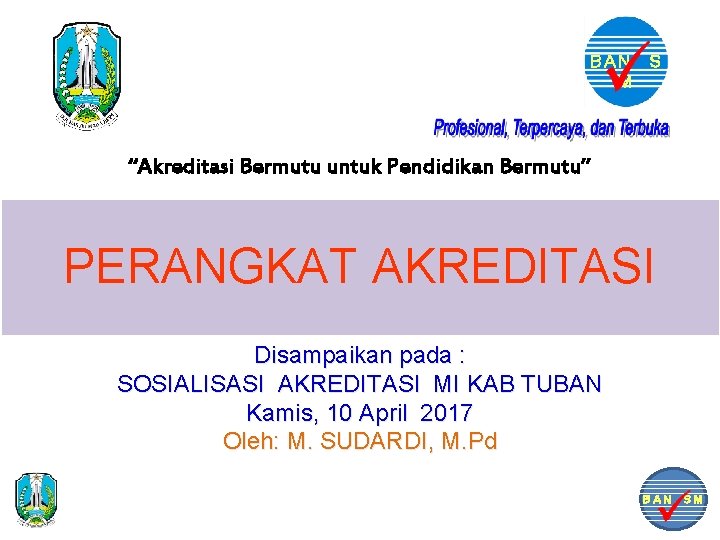 BAN S M “Akreditasi Bermutu untuk Pendidikan Bermutu” PERANGKAT AKREDITASI Disampaikan pada : SOSIALISASI