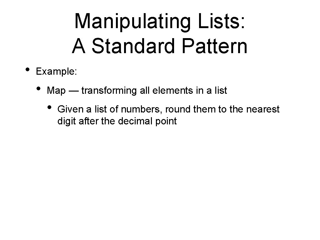 Manipulating Lists: A Standard Pattern • Example: • Map — transforming all elements in