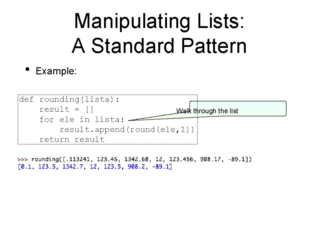 Manipulating Lists: A Standard Pattern • Example: def rounding(lista): result = [] Walk through