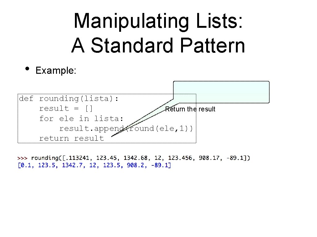 Manipulating Lists: A Standard Pattern • Example: def rounding(lista): result = [] Return the