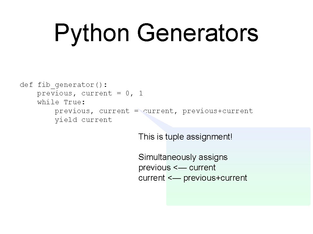 Python Generators def fib_generator(): previous, current = 0, 1 while True: previous, current =