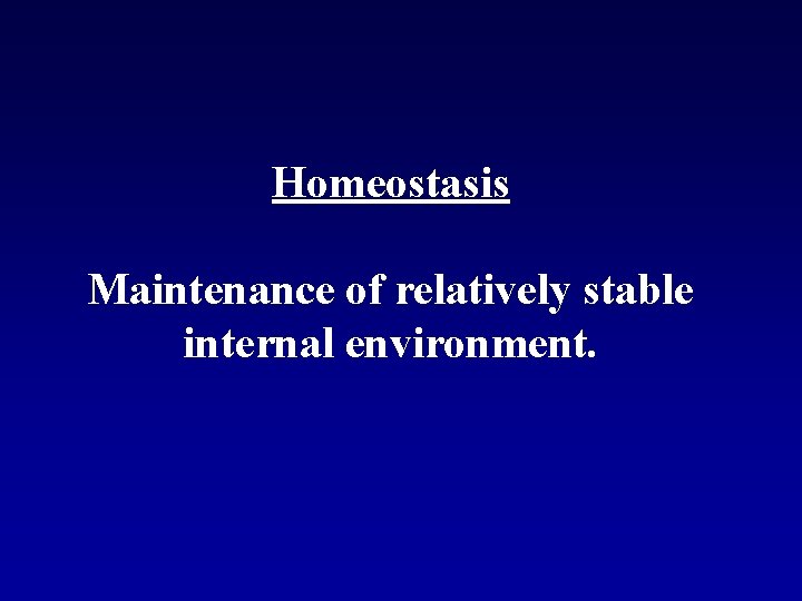 Homeostasis Maintenance of relatively stable internal environment. 