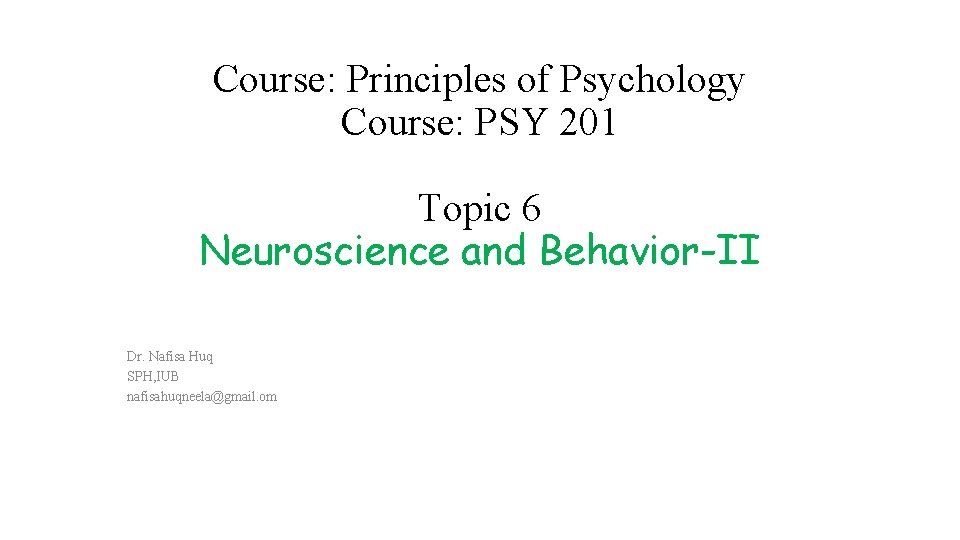 Course: Principles of Psychology Course: PSY 201 Topic 6 Neuroscience and Behavior-II Dr. Nafisa