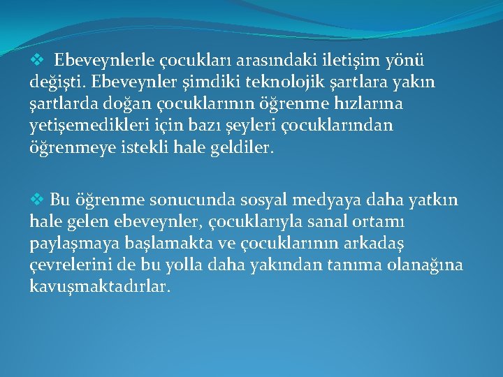 v Ebeveynlerle çocukları arasındaki iletişim yönü değişti. Ebeveynler şimdiki teknolojik şartlara yakın şartlarda doğan