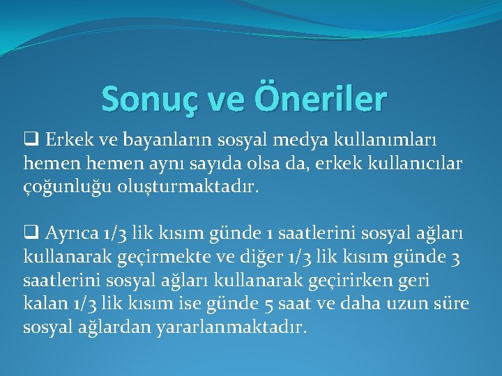 Sonuç ve Öneriler q Erkek ve bayanların sosyal medya kullanımları hemen aynı sayıda olsa