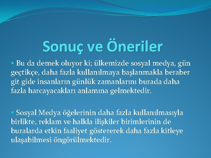 Sonuç ve Öneriler § Bu da demek oluyor ki; ülkemizde sosyal medya, gün geçtikçe,