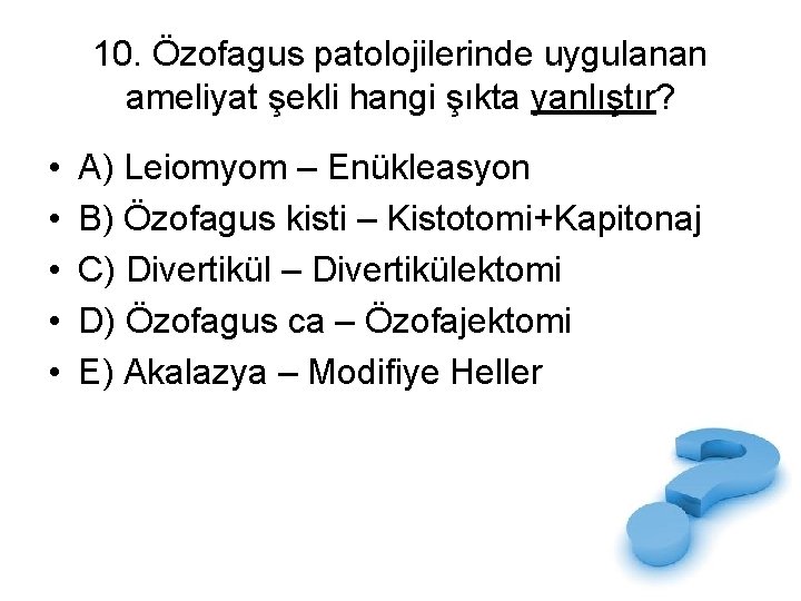 10. Özofagus patolojilerinde uygulanan ameliyat şekli hangi şıkta yanlıştır? • • • A) Leiomyom