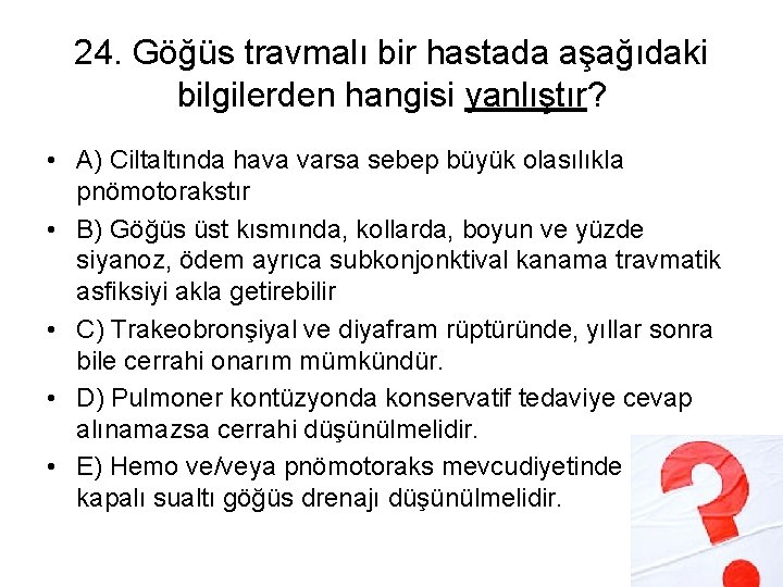 24. Göğüs travmalı bir hastada aşağıdaki bilgilerden hangisi yanlıştır? • A) Ciltaltında hava varsa