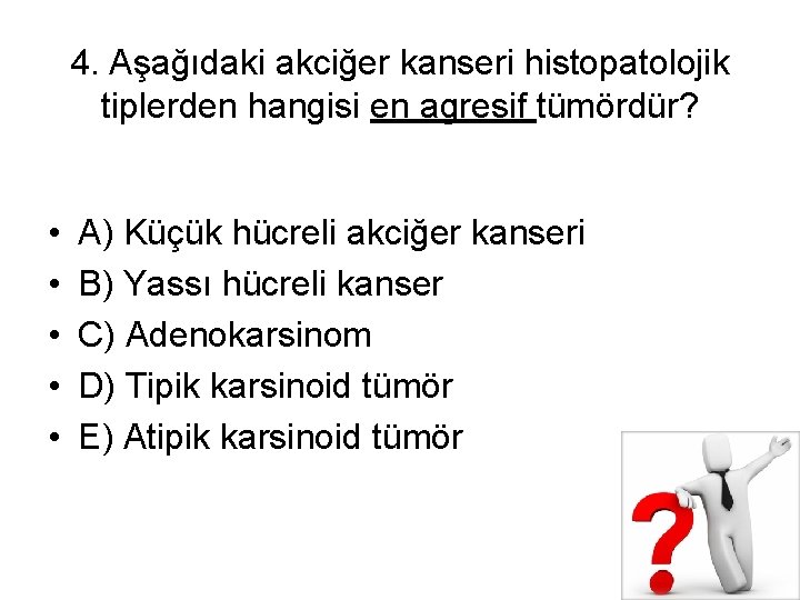 4. Aşağıdaki akciğer kanseri histopatolojik tiplerden hangisi en agresif tümördür? • • • A)