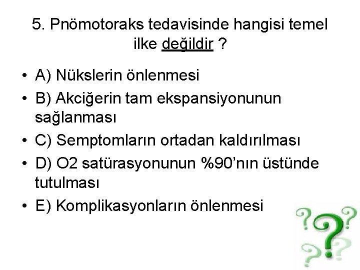 5. Pnömotoraks tedavisinde hangisi temel ilke değildir ? • A) Nükslerin önlenmesi • B)