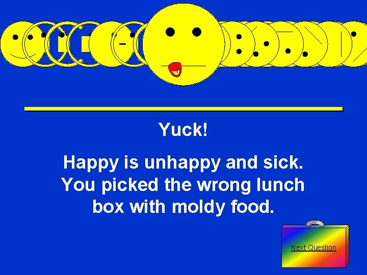 Yuck! Happy is unhappy and sick. You picked the wrong lunch box with moldy