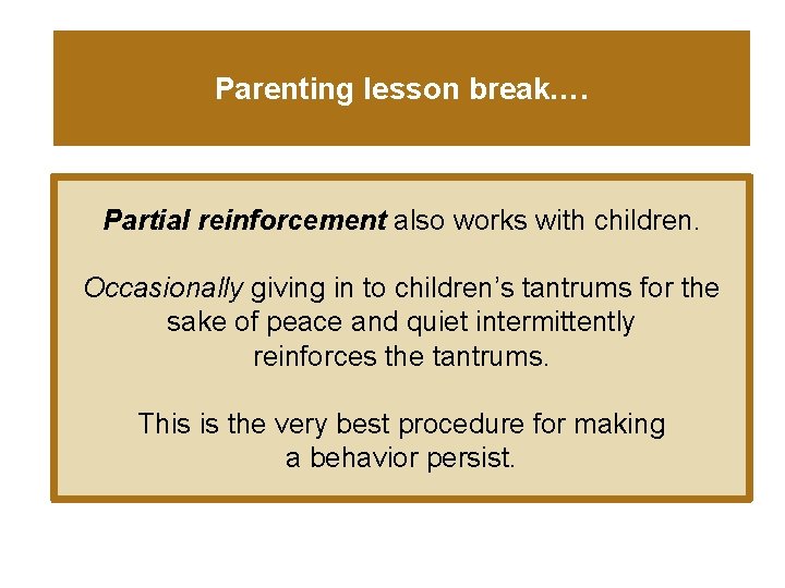 Parenting lesson break…. Partial reinforcement also works with children. Occasionally giving in to children’s