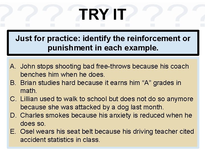 Just for practice: identify the reinforcement or punishment in each example. A. John stops