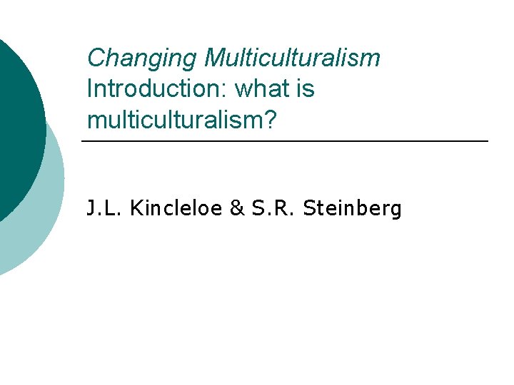 Changing Multiculturalism Introduction: what is multiculturalism? J. L. Kincleloe & S. R. Steinberg 