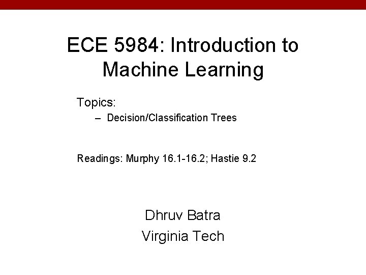 ECE 5984: Introduction to Machine Learning Topics: – Decision/Classification Trees Readings: Murphy 16. 1