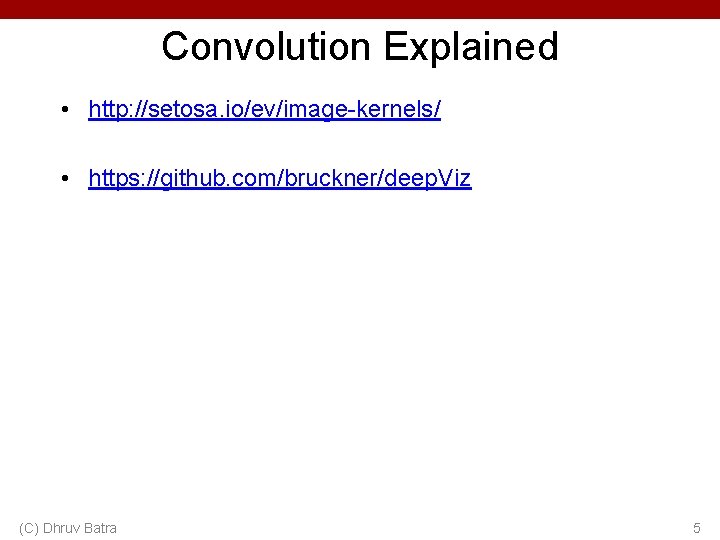 Convolution Explained • http: //setosa. io/ev/image-kernels/ • https: //github. com/bruckner/deep. Viz (C) Dhruv Batra