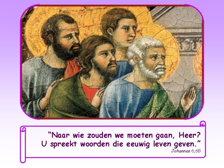 “Naar wie zouden we moeten gaan, Heer? U spreekt woorden die eeuwig leven geven.