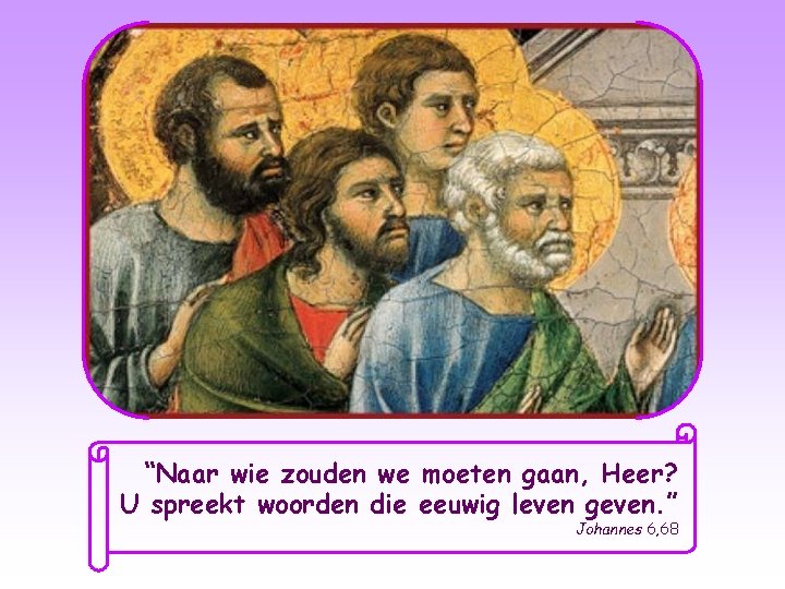 “Naar wie zouden we moeten gaan, Heer? U spreekt woorden die eeuwig leven geven.