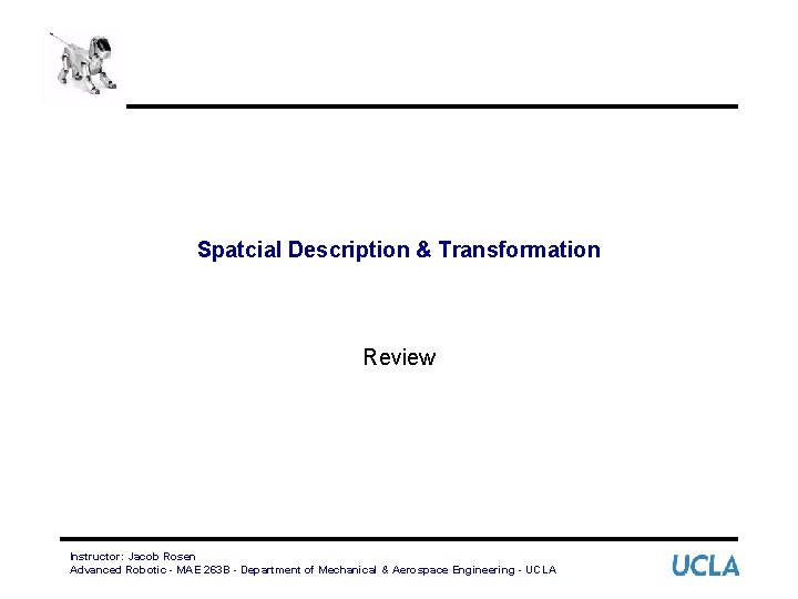 Spatcial Description & Transformation Review Instructor: Jacob Rosen Advanced Robotic - MAE 263 B