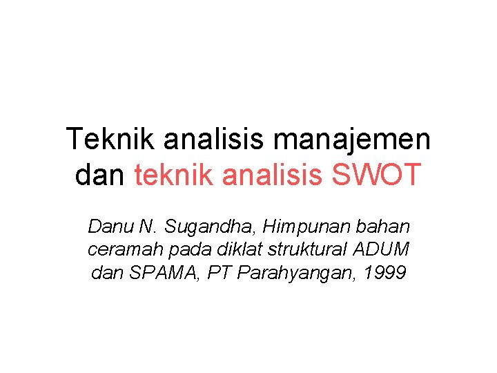 Teknik analisis manajemen dan teknik analisis SWOT Danu N. Sugandha, Himpunan bahan ceramah pada