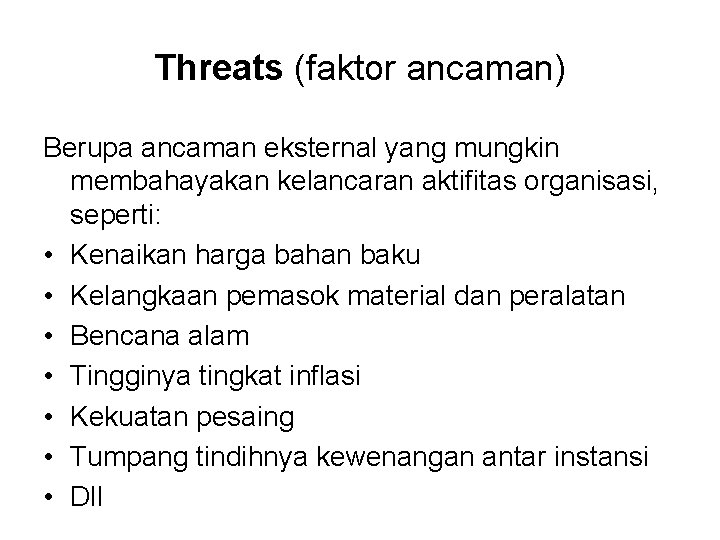 Threats (faktor ancaman) Berupa ancaman eksternal yang mungkin membahayakan kelancaran aktifitas organisasi, seperti: •