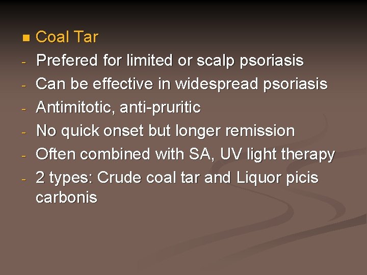 n - Coal Tar Prefered for limited or scalp psoriasis Can be effective in