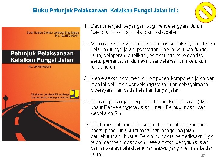 Buku Petunjuk Pelaksanaan Kelaikan Fungsi Jalan ini : 1. Dapat menjadi pegangan bagi Penyelenggara