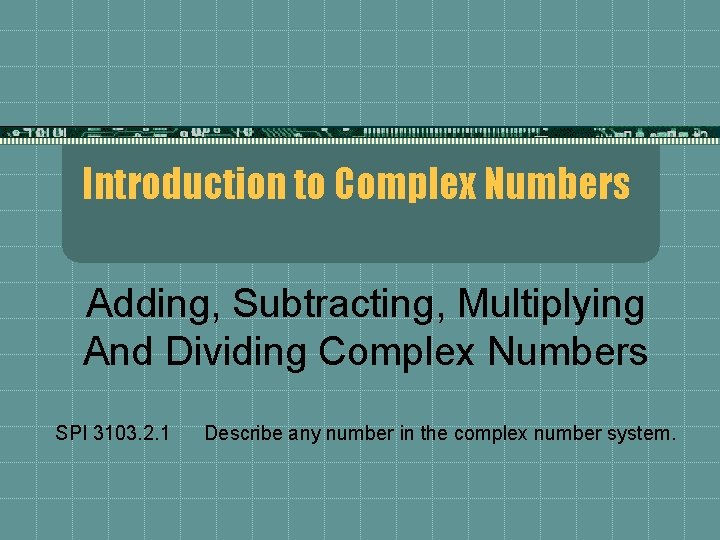 Introduction to Complex Numbers Adding, Subtracting, Multiplying And Dividing Complex Numbers SPI 3103. 2.
