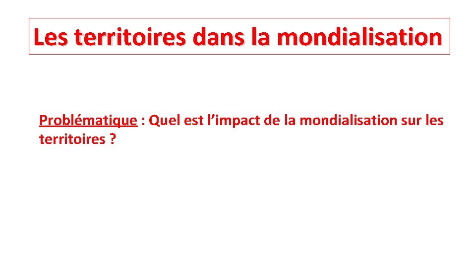 Les territoires dans la mondialisation Problématique : Quel est l’impact de la mondialisation sur