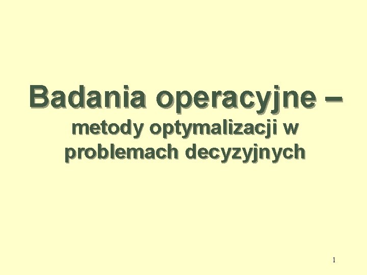 Badania operacyjne – metody optymalizacji w problemach decyzyjnych 1 