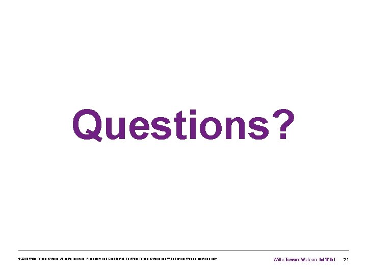 Questions? © 2016 Willis Towers Watson. All rights reserved. Proprietary and Confidential. For Willis