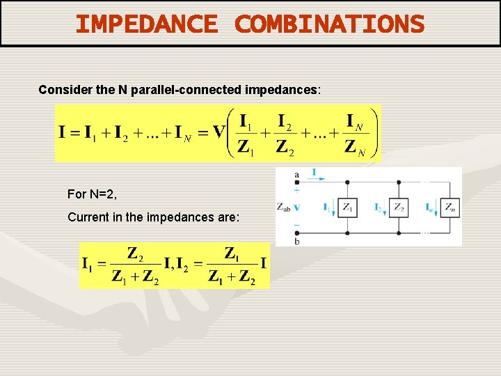 IMPEDANCE COMBINATIONS Consider the N parallel-connected impedances: For N=2, Current in the impedances are: