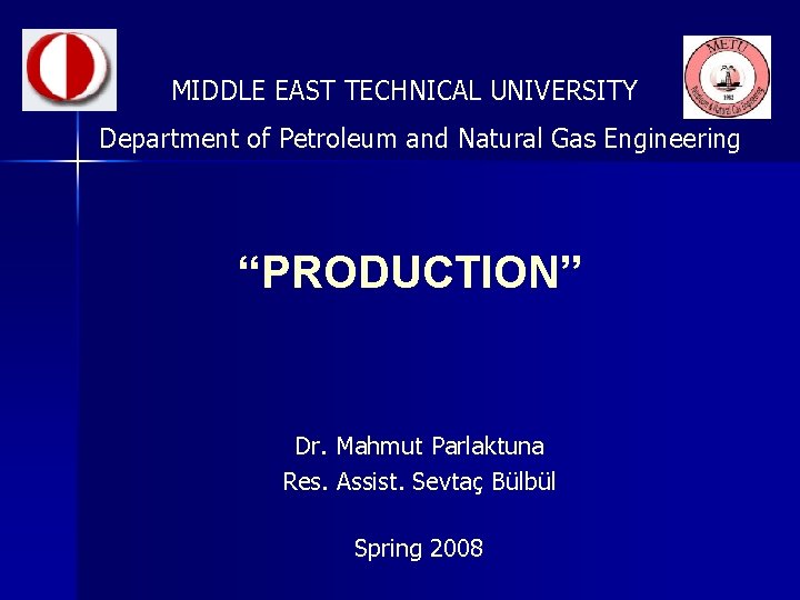 MIDDLE EAST TECHNICAL UNIVERSITY Department of Petroleum and Natural Gas Engineering “PRODUCTION” Dr. Mahmut